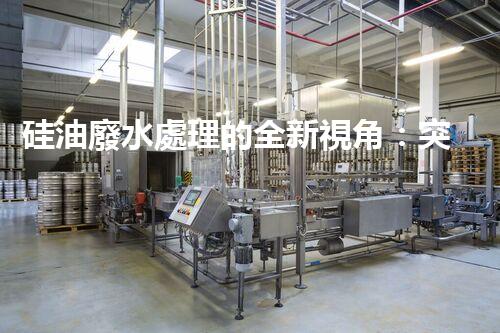 硅油廢水處理的全新視角：突破傳統(tǒng)，開啟綠色新紀(jì)元？